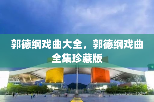 郭德綱戲曲大全，郭德綱戲曲全集珍藏版山東水清源環(huán)?？萍加邢薰? class=