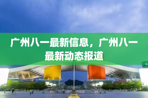 廣州八一最新信息，廣州八一最新動態(tài)報道山東水清源環(huán)?？萍加邢薰? class=