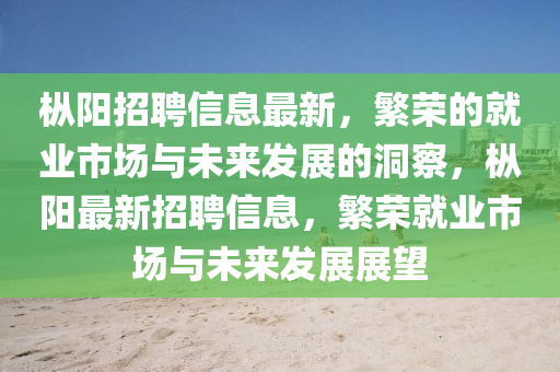 樅陽招聘信息最新，繁榮的就業(yè)市場與未來發(fā)展的洞察，樅陽最新招聘信息，繁榮就業(yè)市場與未來發(fā)展展望山東水清源環(huán)保科技有限公司