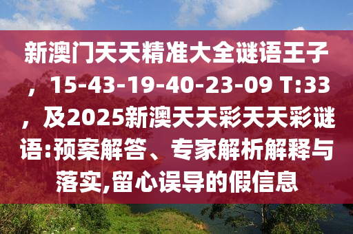 新澳門天天精準(zhǔn)大全謎語王子，15-山東水清源環(huán)保科技有限公司43-19-40-23-09 T:33，及2025新澳天天彩天天彩謎語:預(yù)案解答、專家解析解釋與落實,留心誤導(dǎo)的假信息