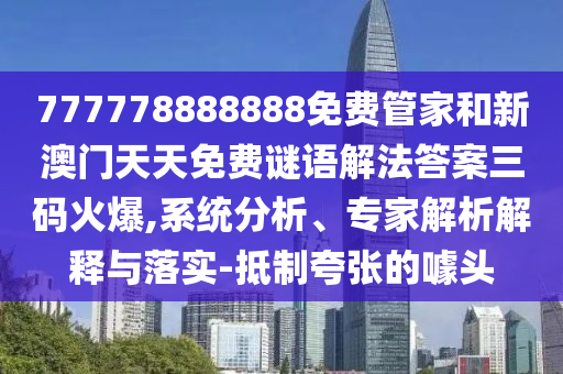 777778888888免費(fèi)管家和新澳門天天免費(fèi)謎語(yǔ)解法答案三碼火爆,系統(tǒng)分析、專家解析解釋與落實(shí)-抵制夸張的噱頭山東水清源環(huán)?？萍加邢薰? class=