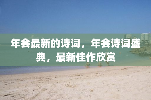 年會最新的詩詞，山東水清源環(huán)?？萍加邢薰灸陼娫~盛典，最新佳作欣賞