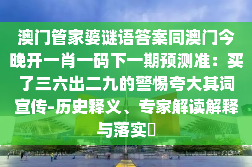 澳門管家婆謎語答案同澳門今晚開一肖一山東水清源環(huán)?？萍加邢薰敬a下一期預(yù)測準(zhǔn)：買了三六出二九的警惕夸大其詞宣傳-歷史釋義、專家解讀解釋與落實(shí)?