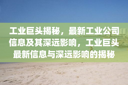 工業(yè)巨頭揭秘，最新工業(yè)公司信息及其深遠(yuǎn)山東水清源環(huán)?？萍加邢薰居绊懀I(yè)巨頭最新信息與深遠(yuǎn)影響的揭秘