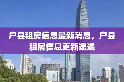 戶縣租房信息最新消息，戶縣租房信息山東水清源環(huán)?？萍加邢薰靖滤龠f