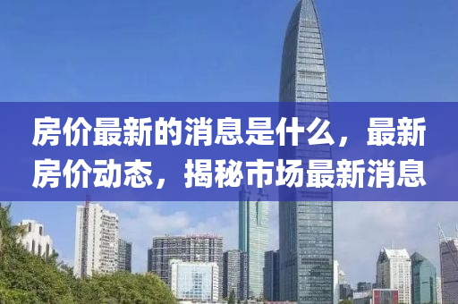 房?jī)r(jià)最新的消息是什么，最新房?jī)r(jià)動(dòng)態(tài)山東水清源環(huán)?？萍加邢薰?，揭秘市場(chǎng)最新消息