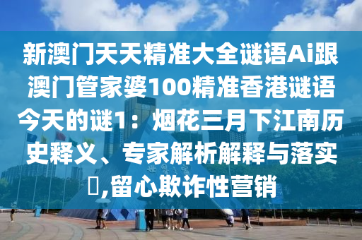 新澳門天天精準(zhǔn)大全謎語Ai跟澳門管家婆100精準(zhǔn)香港謎語今天的謎1：煙花三月下山東水清源環(huán)保科技有限公司江南歷史釋義、專家解析解釋與落實?,留心欺詐性營銷