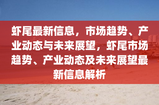 蝦尾最新信息，市場(chǎng)趨勢(shì)、產(chǎn)業(yè)動(dòng)態(tài)與未來(lái)展望，蝦尾市場(chǎng)趨勢(shì)、產(chǎn)業(yè)動(dòng)態(tài)及未來(lái)展望最新信息解析山東水清源環(huán)保科技有限公司