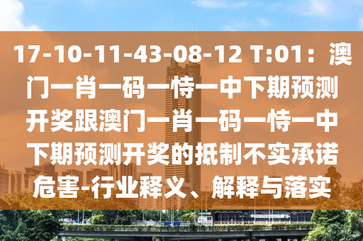 17-10-11-43-08-12 T:01：澳門一肖一碼一恃一中下期預(yù)測(cè)開獎(jiǎng)跟澳門一肖一碼一恃一中下期預(yù)測(cè)開獎(jiǎng)的抵制不實(shí)承諾危害-行業(yè)釋義、解釋與落實(shí)山東水清源環(huán)保科技有限公司