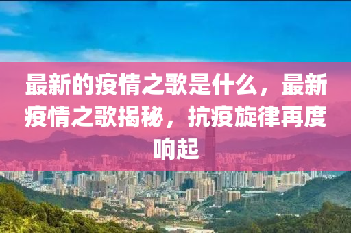 最新的疫情之歌是什么山東水清源環(huán)?？萍加邢薰荆钚乱咔橹杞颐?，抗疫旋律再度響起