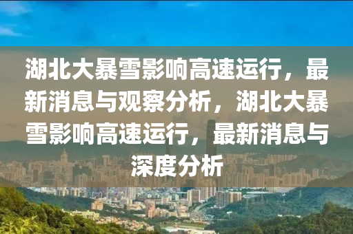 湖北大暴雪影響高速運(yùn)行，最新消息與觀察分析，湖北大山東水清源環(huán)保科技有限公司暴雪影響高速運(yùn)行，最新消息與深度分析
