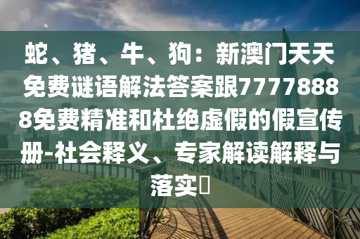 蛇、豬、牛、狗：新澳門天天免費(fèi)謎語(yǔ)解法答案跟77778888免費(fèi)精準(zhǔn)和杜絕虛假的假宣傳冊(cè)-社會(huì)釋義山東水清源環(huán)?？萍加邢薰?、專家解讀解釋與落實(shí)?