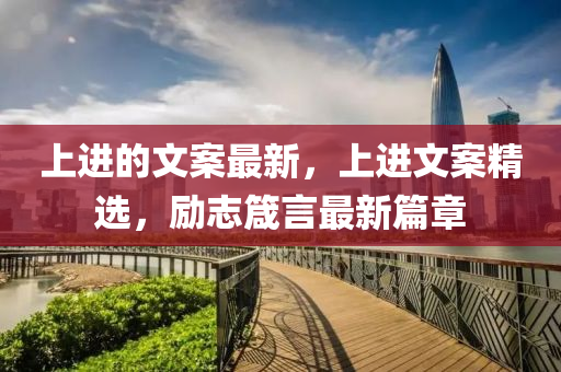 上進(jìn)的文案最新，山東水清源環(huán)?？萍加邢薰旧线M(jìn)文案精選，勵(lì)志箴言最新篇章