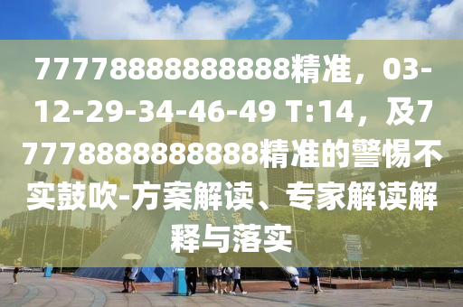 77778888888888精準(zhǔn)，03-12-29-34-46-49 T:14，及77778888888888精準(zhǔn)的警惕不實(shí)鼓山東水清源環(huán)保科技有限公司吹-方案解讀、專家解讀解釋與落實(shí)