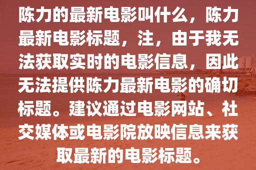 陳力的最新電影叫什么，陳力最新電影標(biāo)題，注，由于我無法獲取實(shí)時(shí)的電影信息，因此無法提供陳力最新電影的確切標(biāo)題。建議通過電影網(wǎng)站、社交媒體或電影院放映山東水清源環(huán)?？萍加邢薰拘畔慝@取最新的電影標(biāo)題。