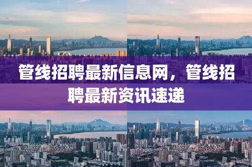 管線招聘最新信息網(wǎng)，管線招聘最山東水清源環(huán)保科技有限公司新資訊速遞