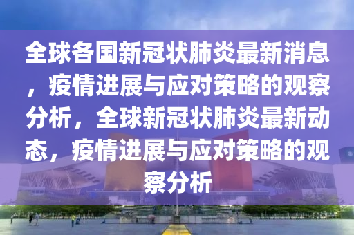 全球各國新冠狀肺炎最新消息，疫情進展與應對策略的觀察分析，全球新冠狀肺炎最新動態(tài)，疫情進展與應對策略的觀察分析