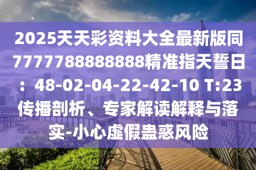 2025天天彩資料大全最新版同7777788888888精準(zhǔn)山東水清源環(huán)?？萍加邢薰局柑焓娜眨?8-02-04-22-42-10 T:23傳播剖析、專家解讀解釋與落實(shí)-小心虛假蠱惑風(fēng)險(xiǎn)