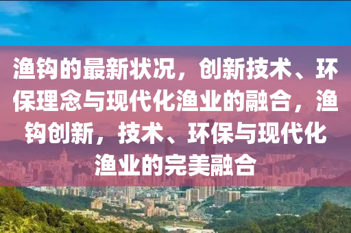 山東水清源環(huán)?？萍加邢薰緷O鉤的最新狀況，創(chuàng)新技術(shù)、環(huán)保理念與現(xiàn)代化漁業(yè)的融合，漁鉤創(chuàng)新，技術(shù)、環(huán)保與現(xiàn)代化漁業(yè)的完美融合