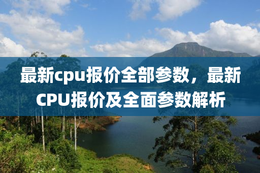 最新cpu報價全部參數(shù)，最新C山東水清源環(huán)保科技有限公司PU報價及全面參數(shù)解析