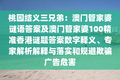 桃園結(jié)義三兄弟：澳門管家婆謎語答案及澳門管家婆100精準香港謎題答案數(shù)字釋義、專家解析解釋與落實和規(guī)避欺騙廣告危害山東水清源環(huán)?？萍加邢薰? class=