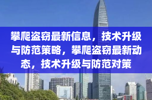 攀爬盜竊最新信息，技術(shù)升級與防范策略，攀爬盜竊最新動態(tài)，技術(shù)升級山東水清源環(huán)?？萍加邢薰九c防范對策