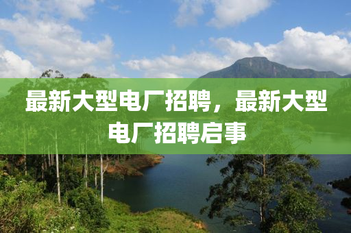 最新大型電廠招聘，最新大型電廠招聘啟事山東水清源環(huán)保科技有限公司