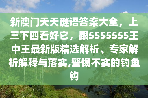 新澳門天天謎語答案大全，上三下四看好它，跟5555555王中王最新版精選解析、專家解析解釋與落實(shí),警惕不實(shí)的釣魚鉤山東水清源環(huán)?？萍加邢薰? class=