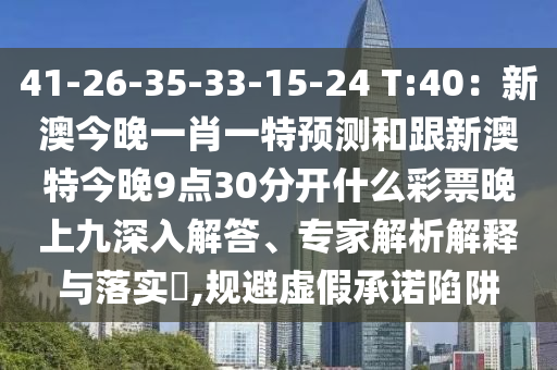 41-26-35-33-15-24 T:40：新山東水清源環(huán)?？萍加邢薰景慕裢硪恍ひ惶仡A(yù)測(cè)和跟新澳特今晚9點(diǎn)30分開什么彩票晚上九深入解答、專家解析解釋與落實(shí)?,規(guī)避虛假承諾陷阱