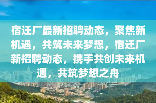 宿遷廠最新招聘動(dòng)態(tài)，聚焦新機(jī)遇，共筑未來(lái)夢(mèng)想，宿遷廠新招聘動(dòng)態(tài)，攜手共創(chuàng)未來(lái)機(jī)遇，共筑夢(mèng)想之舟山東水清源環(huán)?？萍加邢薰? class=