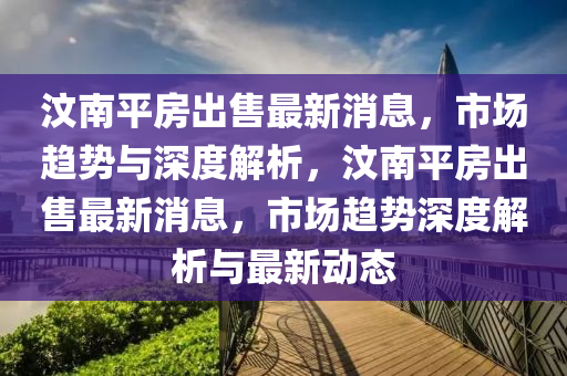 汶南平房出售最新消息，市場(chǎng)趨勢(shì)與深度解析，汶南平房出售最新消息，市場(chǎng)趨勢(shì)深度山東水清源環(huán)?？萍加邢薰窘馕雠c最新動(dòng)態(tài)