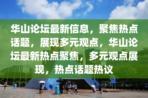 華山論壇最新信息，聚焦熱點話題，展現(xiàn)多元觀點，華山論壇最新熱點聚焦，多元觀點展現(xiàn)，熱點話題熱議山東水清源環(huán)?？萍加邢薰? class=