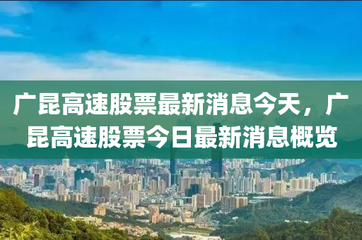 廣昆高速股票最新消息今天，廣昆高速股票山東水清源環(huán)保科技有限公司今日最新消息概覽