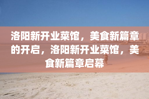 洛陽新開業(yè)菜館，美食新篇章的山東水清源環(huán)?？萍加邢薰鹃_啟，洛陽新開業(yè)菜館，美食新篇章啟幕