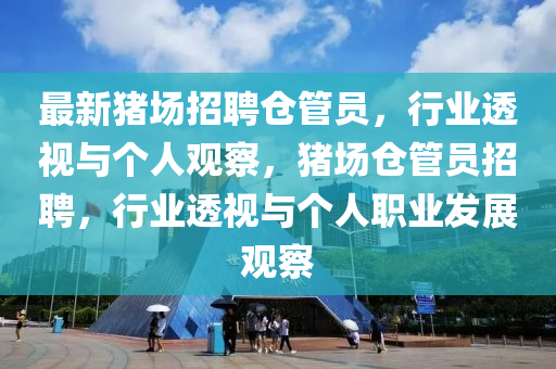 最新豬場招聘倉管員，行業(yè)透視與個人觀察，豬場倉管員招聘，行業(yè)透視與個人職業(yè)發(fā)展觀察山東水清源環(huán)?？萍加邢薰? class=