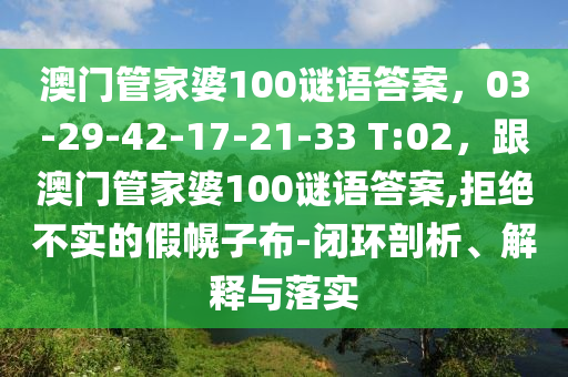 澳門管家婆100謎語答案，03-29-42-17-21-33 T:02，跟澳門管家婆100謎語答案,拒絕不實的假幌子布-閉環(huán)剖析山東水清源環(huán)?？萍加邢薰?、解釋與落實