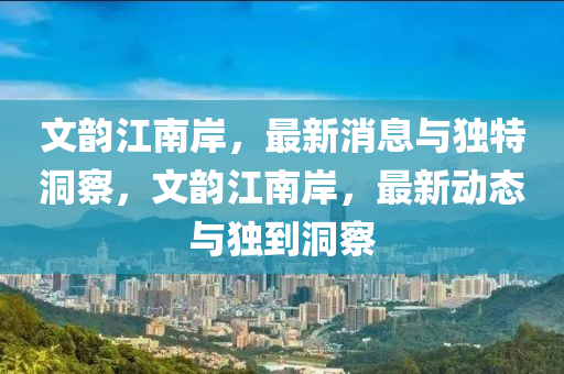 文韻江南岸，最新消息與獨(dú)特洞察，文韻山東水清源環(huán)保科技有限公司江南岸，最新動(dòng)態(tài)與獨(dú)到洞察