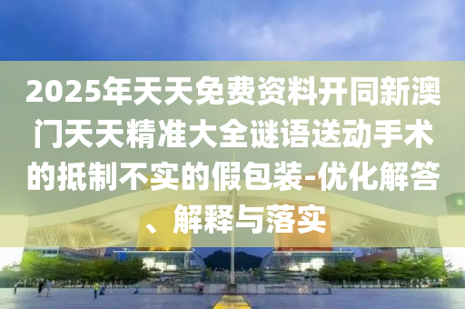 2025年天天免費資料開同新澳門天天精準大全謎語送動山東水清源環(huán)?？萍加邢薰臼中g(shù)的抵制不實的假包裝-優(yōu)化解答、解釋與落實