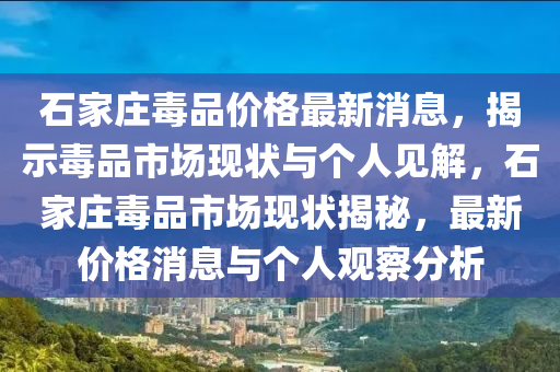 石家莊毒品價(jià)格最新消息，揭示毒品市場現(xiàn)狀與個(gè)人見解，石家莊毒品市場現(xiàn)狀揭秘，最新價(jià)格消息與個(gè)人觀察分析山東水清源環(huán)?？萍加邢薰? class=
