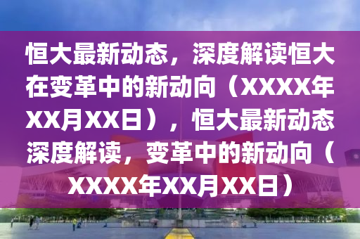 恒大最新動態(tài)，深度解讀恒大在變革中的新動向（XXXX年XX月XX日），恒大最新動態(tài)深度解讀，變革中的新動向（XXXX年XX月XX日）山東水清源環(huán)保科技有限公司