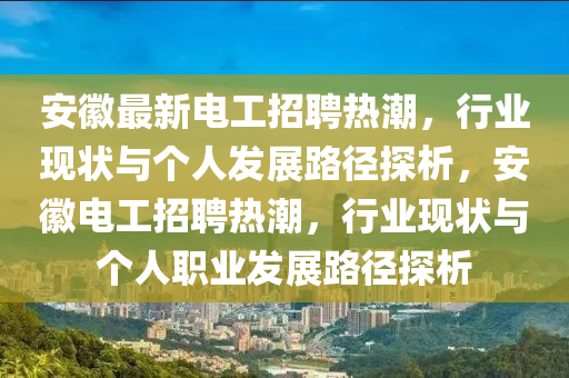 安徽最新電工招聘熱潮，行業(yè)現(xiàn)狀與個(gè)人發(fā)展路徑探析，安徽電工招聘熱潮，行業(yè)現(xiàn)狀與個(gè)人職業(yè)發(fā)展路徑探析山東水清源環(huán)?？萍加邢薰? class=