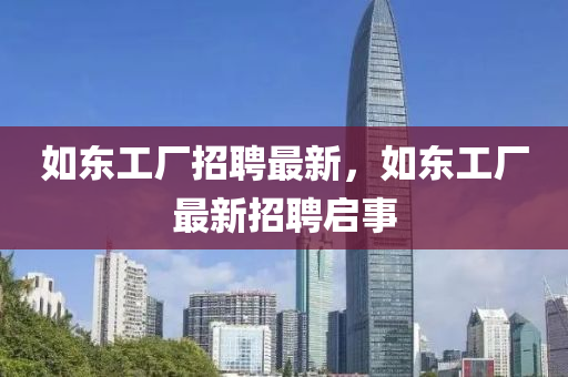 如東工廠招聘最新，如東工廠最新招聘啟事山東水清源環(huán)?？萍加邢薰? class=