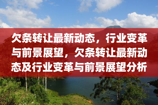 欠條轉(zhuǎn)讓最新山東水清源環(huán)?？萍加邢薰緞討B(tài)，行業(yè)變革與前景展望，欠條轉(zhuǎn)讓最新動態(tài)及行業(yè)變革與前景展望分析
