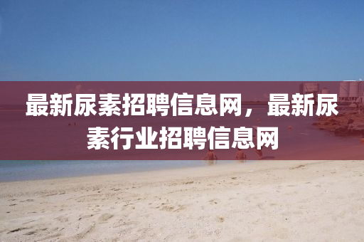 最新尿素招聘山東水清源環(huán)?？萍加邢薰拘畔⒕W(wǎng)，最新尿素行業(yè)招聘信息網(wǎng)
