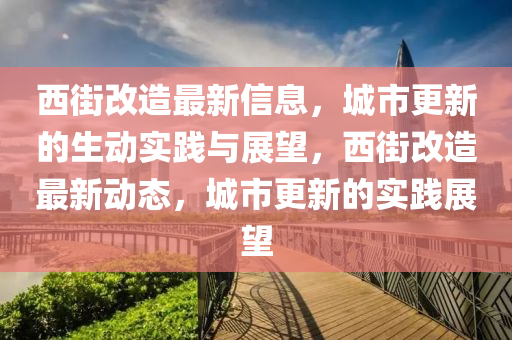 西街改造最新信息，城市更新的生動實踐與展望，西街改造最新動態(tài)，城市更新的實踐展望山東水清源環(huán)?？萍加邢薰? class=