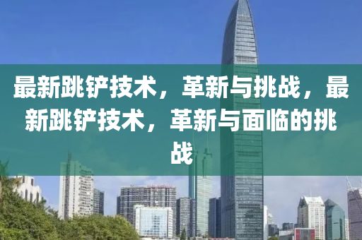 最新跳鏟技術(shù)，革新與挑戰(zhàn)，最新跳鏟技術(shù)，革新與山東水清源環(huán)?？萍加邢薰久媾R的挑戰(zhàn)