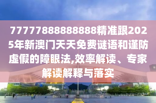 77777888888888精準(zhǔn)跟2025年新澳門天天免費(fèi)謎語(yǔ)和謹(jǐn)防虛假的障眼法山東水清源環(huán)保科技有限公司,效率解讀、專家解讀解釋與落實(shí)