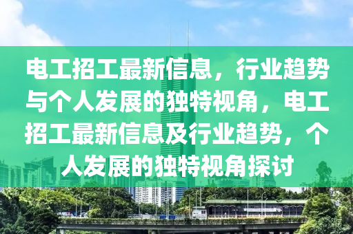 電工招工最新信息，行業(yè)趨勢與個人發(fā)展的山東水清源環(huán)?？萍加邢薰惊?dú)特視角，電工招工最新信息及行業(yè)趨勢，個人發(fā)展的獨(dú)特視角探討