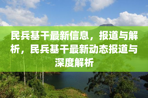民兵基干最新信息，報道與解析，民兵基干最新動山東水清源環(huán)?？萍加邢薰緫B(tài)報道與深度解析