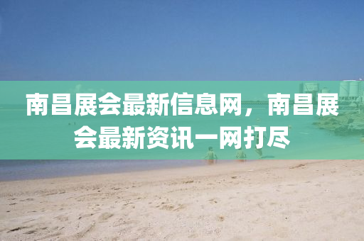 南昌展會最新信息網(wǎng)，南山東水清源環(huán)保科技有限公司昌展會最新資訊一網(wǎng)打盡